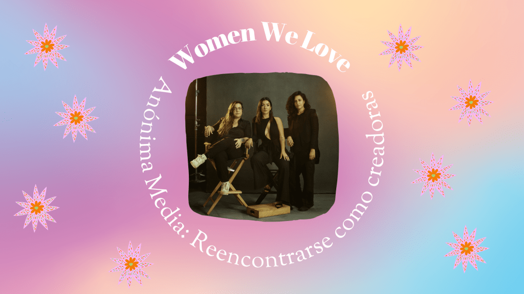 Women We Love: Anónima&nbsp;Media
